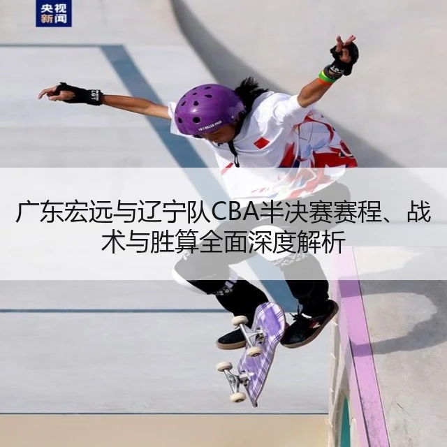 广东宏远与辽宁队CBA半决赛赛程、战术与胜算全面深度解析